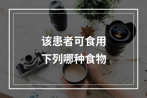 该患者可食用下列哪种食物