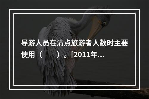 导游人员在清点旅游者人数时主要使用（　　）。[2011年山