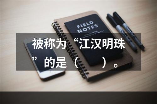 被称为“江汉明珠”的是（　　）。