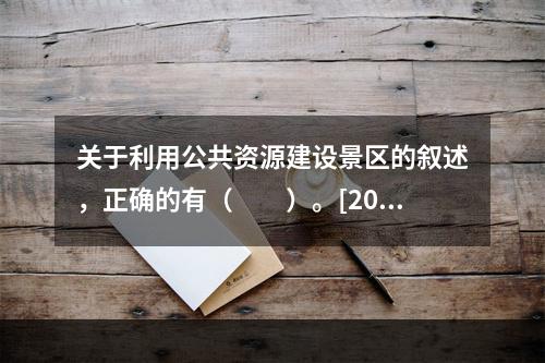 关于利用公共资源建设景区的叙述，正确的有（　　）。[201