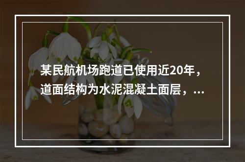 某民航机场跑道已使用近20年，道面结构为水泥混凝土面层，二灰