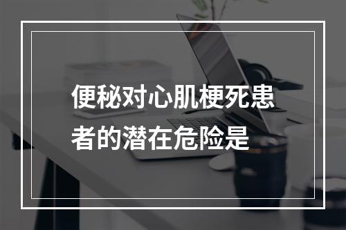 便秘对心肌梗死患者的潜在危险是