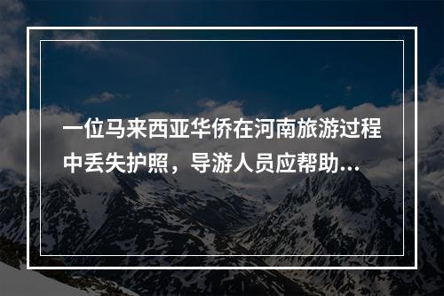 一位马来西亚华侨在河南旅游过程中丢失护照，导游人员应帮助他