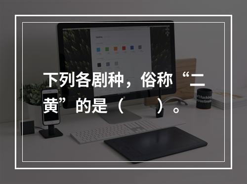 下列各剧种，俗称“二黄”的是（　　）。