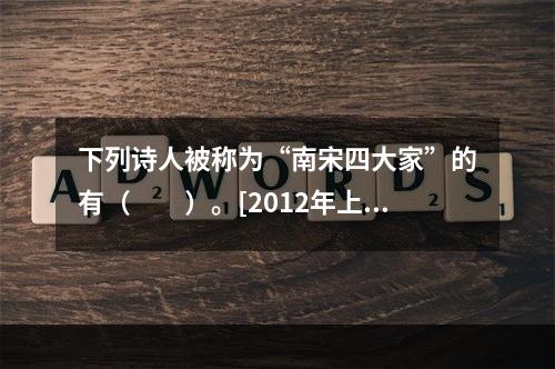 下列诗人被称为“南宋四大家”的有（　　）。[2012年上海