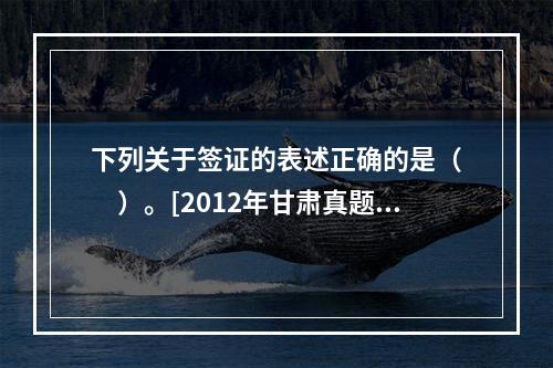 下列关于签证的表述正确的是（　　）。[2012年甘肃真题]