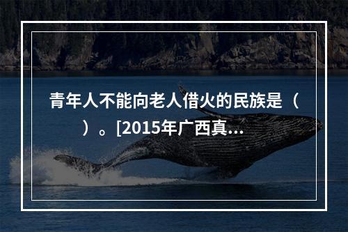 青年人不能向老人借火的民族是（　　）。[2015年广西真题]