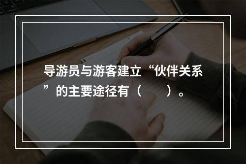 导游员与游客建立“伙伴关系”的主要途径有（　　）。