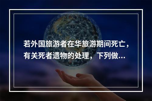 若外国旅游者在华旅游期间死亡，有关死者遗物的处理，下列做法