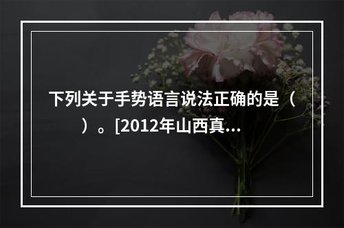 下列关于手势语言说法正确的是（　　）。[2012年山西真题