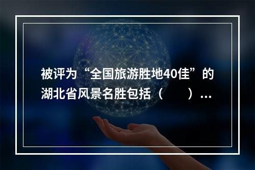 被评为“全国旅游胜地40佳”的湖北省风景名胜包括（　　）。