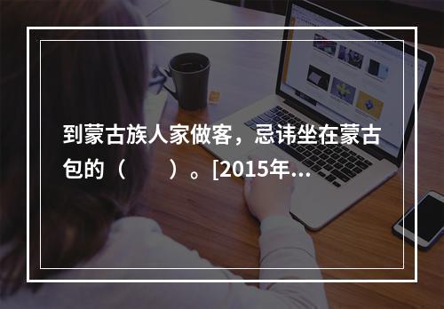 到蒙古族人家做客，忌讳坐在蒙古包的（　　）。[2015年北