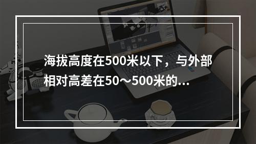 海拔高度在500米以下，与外部相对高差在50～500米的隆