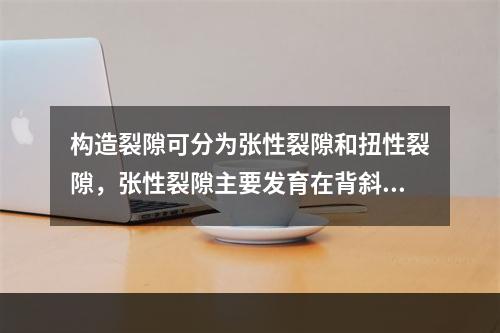 构造裂隙可分为张性裂隙和扭性裂隙，张性裂隙主要发育在背斜和向