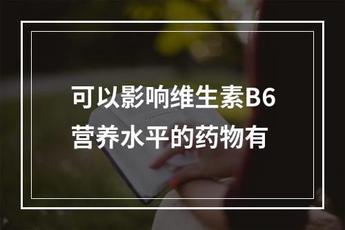 可以影响维生素B6营养水平的药物有