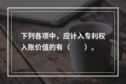 下列各项中，应计入专利权入账价值的有（　　）。