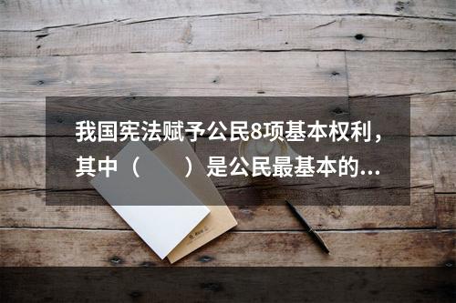 我国宪法赋予公民8项基本权利，其中（　　）是公民最基本的权