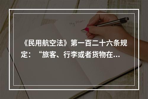 《民用航空法》第一百二十六条规定：“旅客、行李或者货物在航