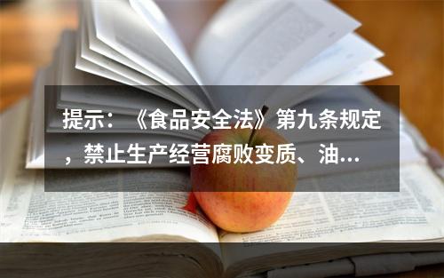 提示：《食品安全法》第九条规定，禁止生产经营腐败变质、油脂酸