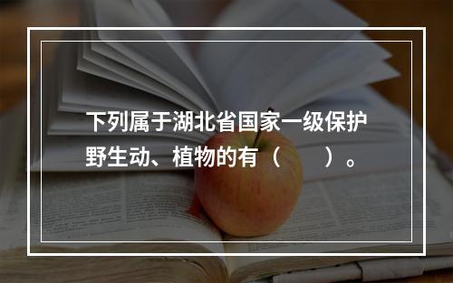 下列属于湖北省国家一级保护野生动、植物的有（　　）。