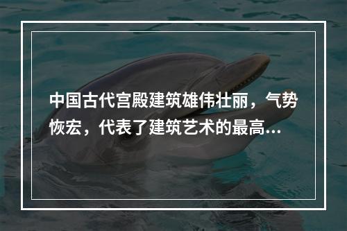 中国古代宫殿建筑雄伟壮丽，气势恢宏，代表了建筑艺术的最高水