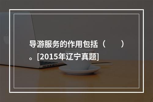 导游服务的作用包括（　　）。[2015年辽宁真题]