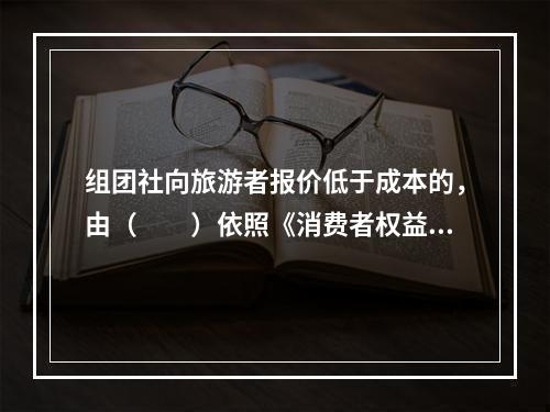 组团社向旅游者报价低于成本的，由（　　）依照《消费者权益保