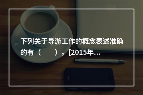 下列关于导游工作的概念表述准确的有（　　）。[2015年新