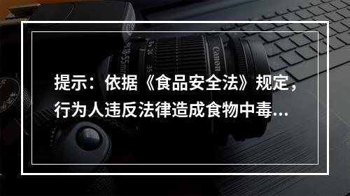 提示：依据《食品安全法》规定，行为人违反法律造成食物中毒的应