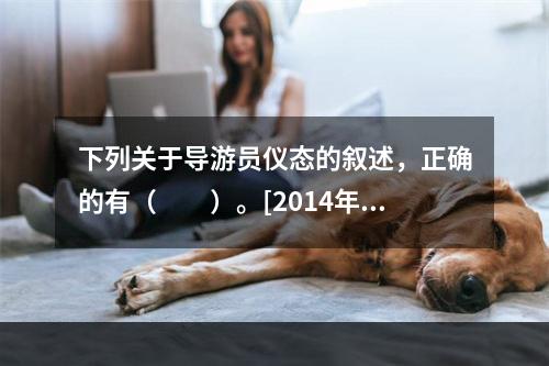 下列关于导游员仪态的叙述，正确的有（　　）。[2014年江