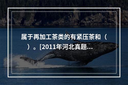 属于再加工茶类的有紧压茶和（　　）。[2011年河北真题]