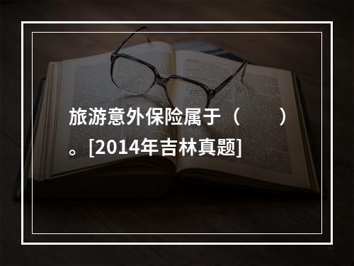 旅游意外保险属于（　　）。[2014年吉林真题]