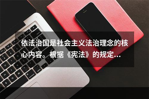 依法治国是社会主义法治理念的核心内容。根据《宪法》的规定，