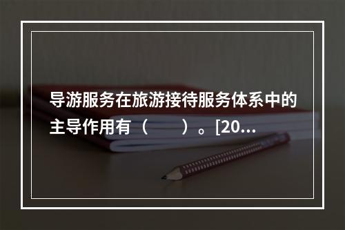 导游服务在旅游接待服务体系中的主导作用有（　　）。[201