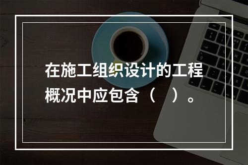 在施工组织设计的工程概况中应包含（　）。