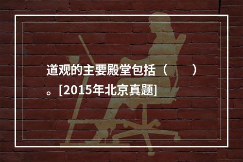 道观的主要殿堂包括（　　）。[2015年北京真题]