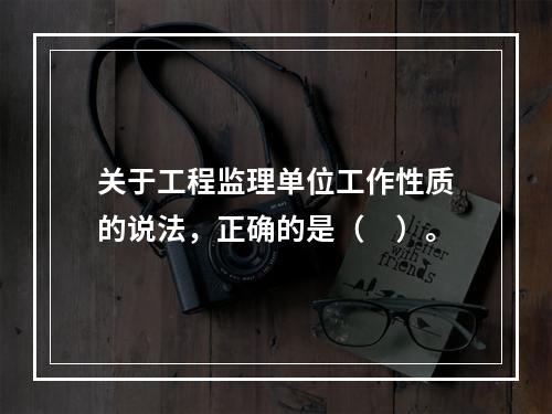 关于工程监理单位工作性质的说法，正确的是（　）。