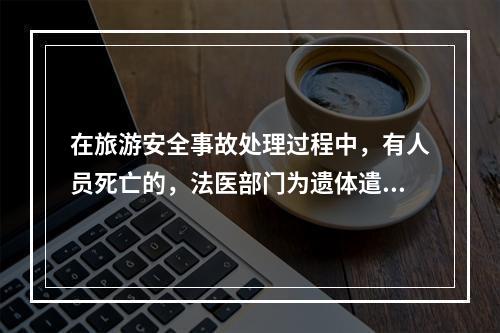 在旅游安全事故处理过程中，有人员死亡的，法医部门为遗体遣返者