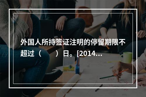 外国人所持签证注明的停留期限不超过（　　）日。[2014年