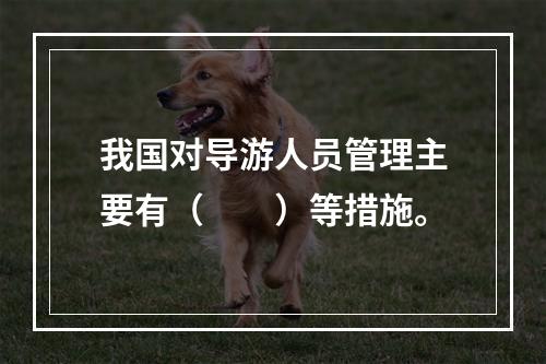 我国对导游人员管理主要有（　　）等措施。