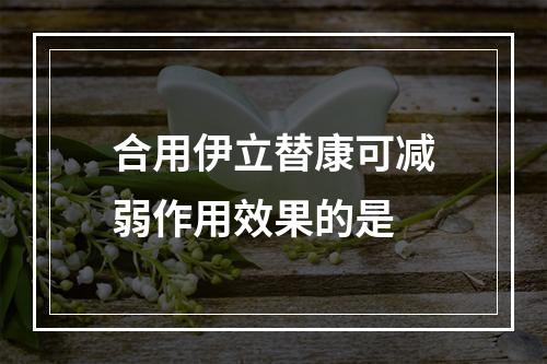 合用伊立替康可减弱作用效果的是