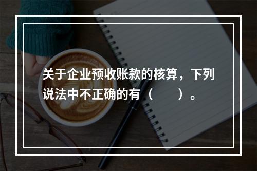 关于企业预收账款的核算，下列说法中不正确的有（　　）。