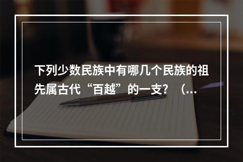 下列少数民族中有哪几个民族的祖先属古代“百越”的一支？（　