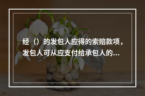 经（）的发包人应得的索赔款项，发包人可从应支付给承包人的当月