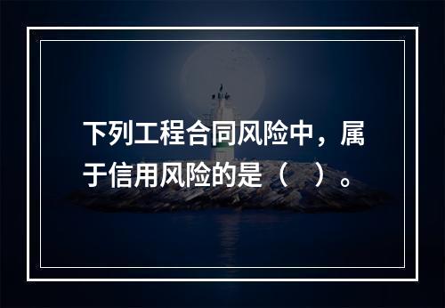 下列工程合同风险中，属于信用风险的是（　）。