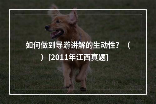 如何做到导游讲解的生动性？（　　）[2011年江西真题]