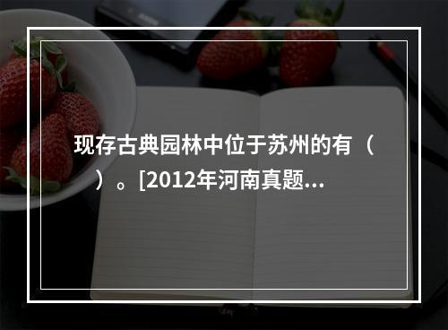 现存古典园林中位于苏州的有（　　）。[2012年河南真题]