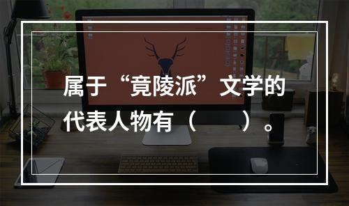 属于“竟陵派”文学的代表人物有（　　）。