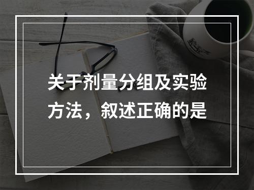 关于剂量分组及实验方法，叙述正确的是