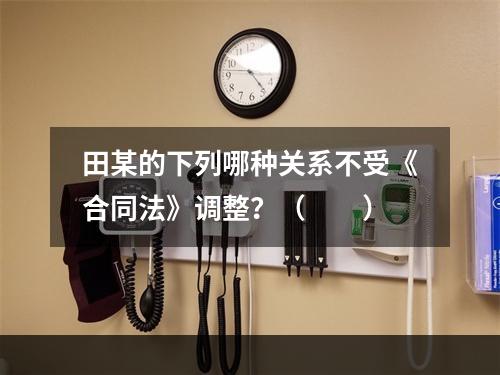 田某的下列哪种关系不受《合同法》调整？（　　）